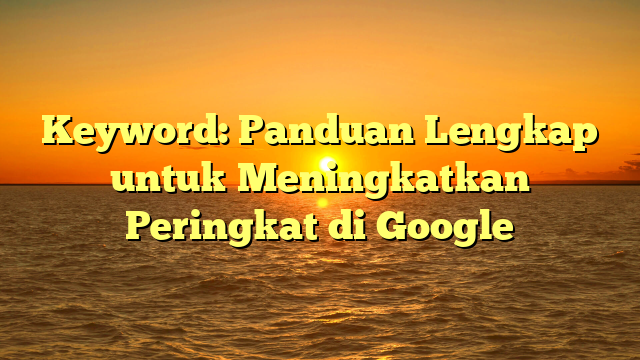 Keyword: Panduan Lengkap untuk Meningkatkan Peringkat di Google